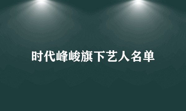 时代峰峻旗下艺人名单