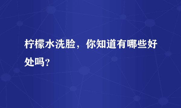 柠檬水洗脸，你知道有哪些好处吗？
