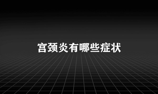 宫颈炎有哪些症状