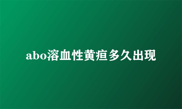 abo溶血性黄疸多久出现