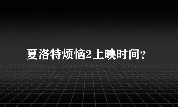 夏洛特烦恼2上映时间？