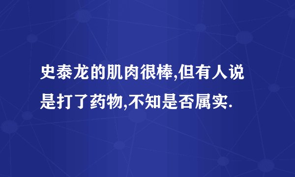 史泰龙的肌肉很棒,但有人说是打了药物,不知是否属实.