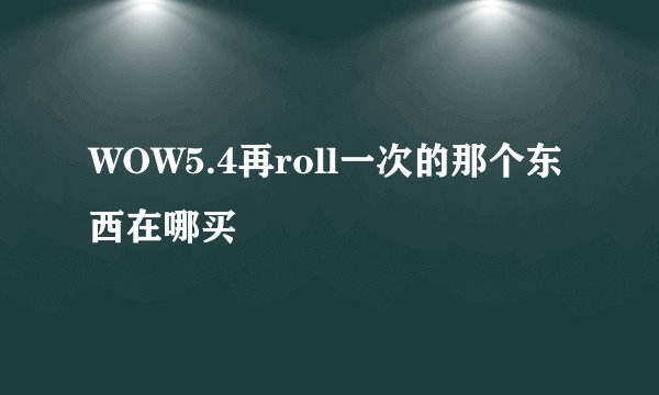 WOW5.4再roll一次的那个东西在哪买
