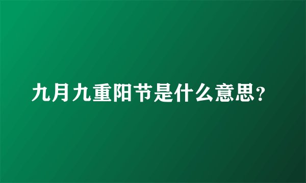 九月九重阳节是什么意思？