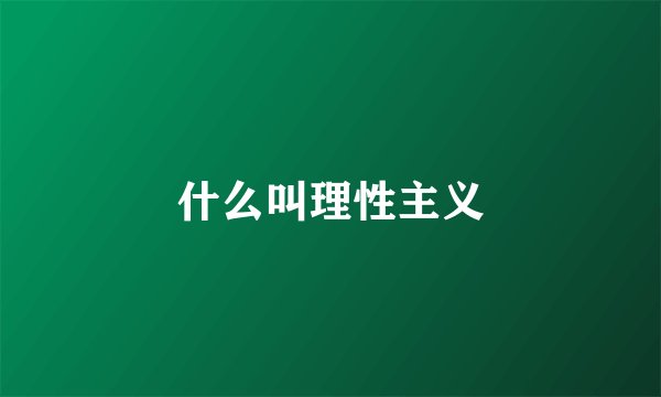 什么叫理性主义