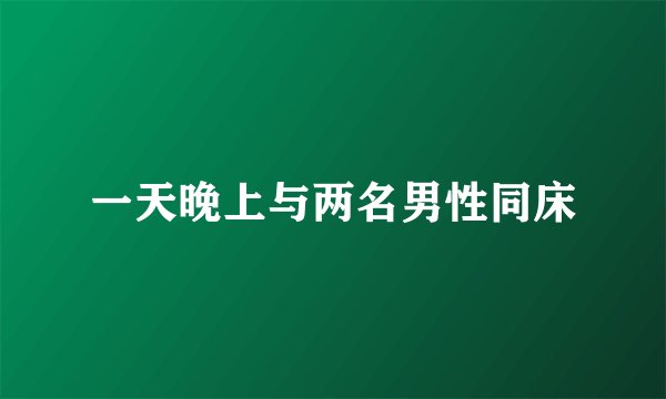 一天晚上与两名男性同床