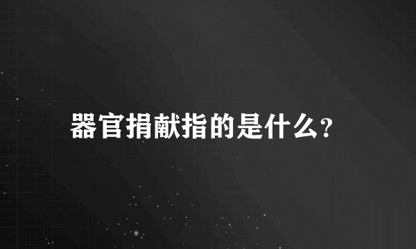 器官捐献指的是什么？