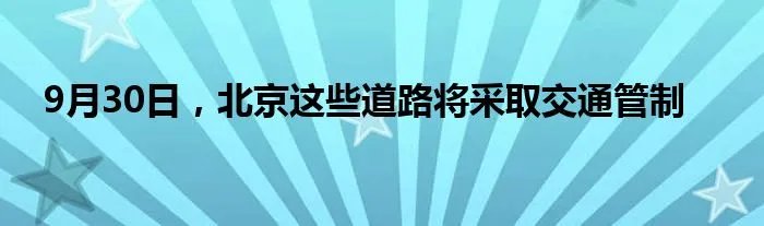 9月30日，北京这些道路将采取交通管制