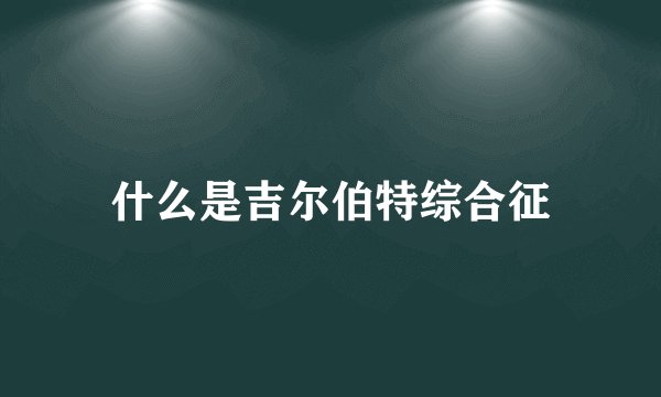 什么是吉尔伯特综合征
