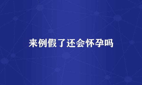 来例假了还会怀孕吗