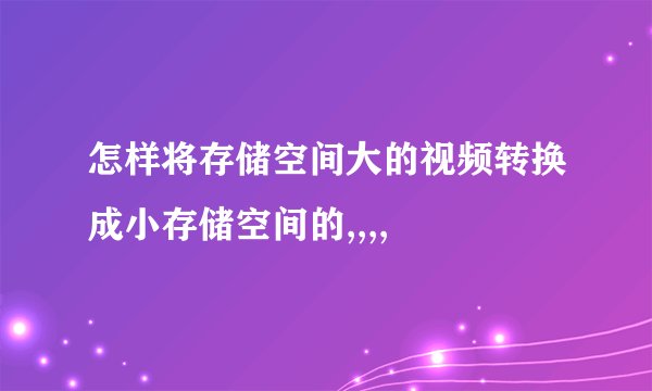怎样将存储空间大的视频转换成小存储空间的,,,,
