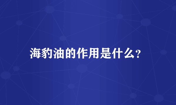 海豹油的作用是什么?
