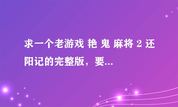 求一个老游戏 艳 鬼 麻将 2 还阳记的完整版，要能看电影的啊