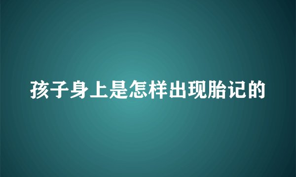 孩子身上是怎样出现胎记的