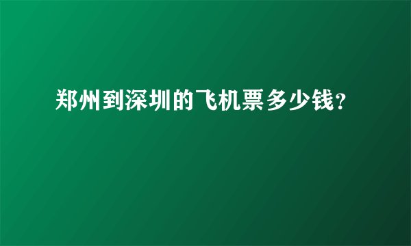 郑州到深圳的飞机票多少钱？