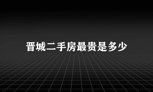 晋城二手房最贵是多少