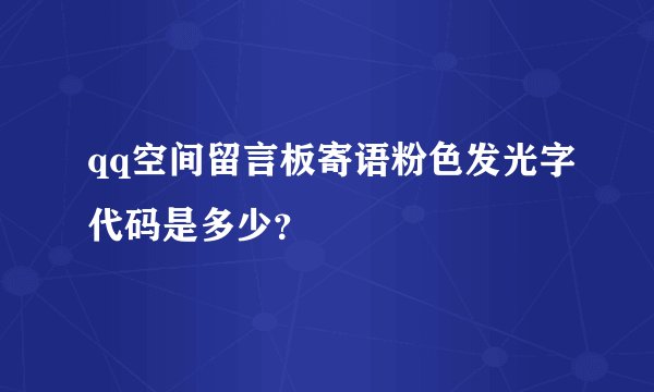 qq空间留言板寄语粉色发光字代码是多少？