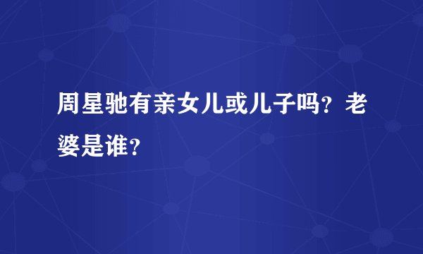 周星驰有亲女儿或儿子吗？老婆是谁？