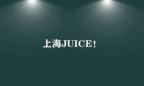 上海JUICE！