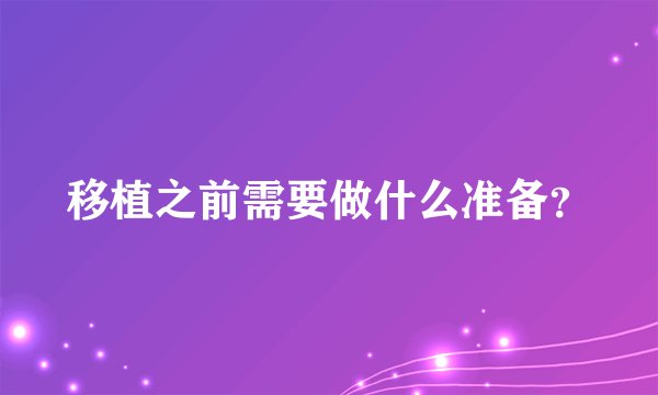 移植之前需要做什么准备？