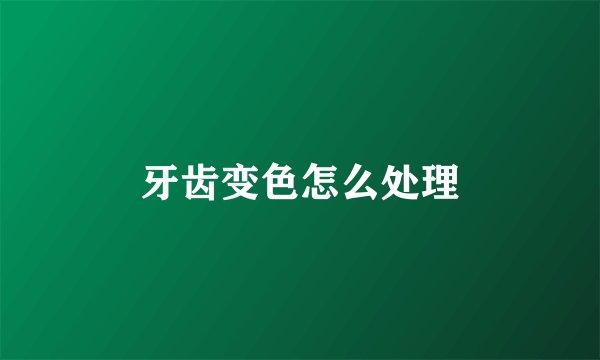 牙齿变色怎么处理
