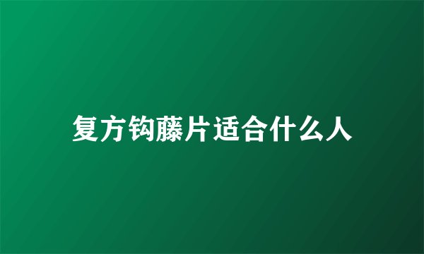 复方钩藤片适合什么人