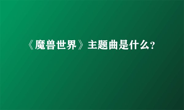 《魔兽世界》主题曲是什么?