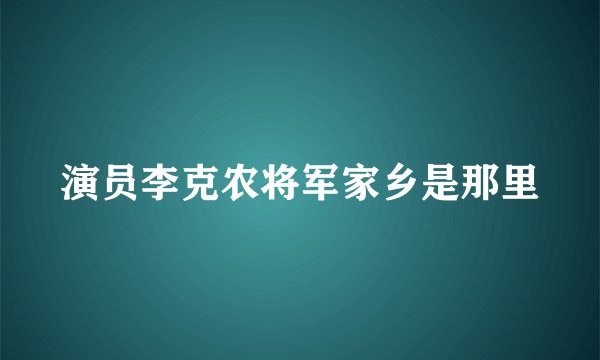 演员李克农将军家乡是那里