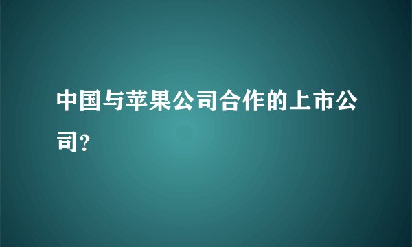 中国与苹果公司合作的上市公司？