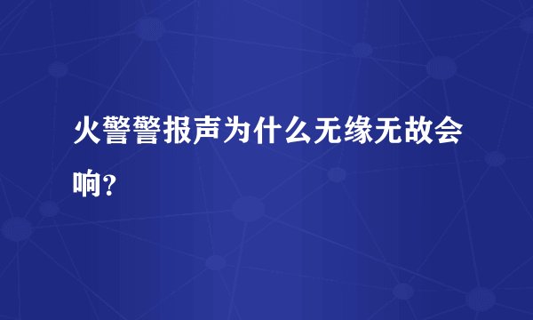 火警警报声为什么无缘无故会响？