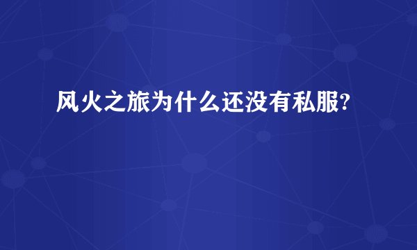 风火之旅为什么还没有私服?