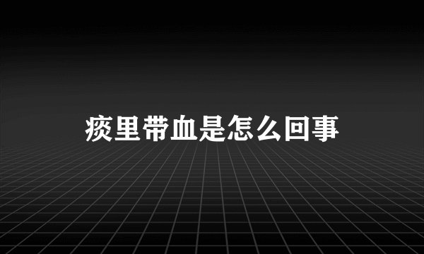 痰里带血是怎么回事
