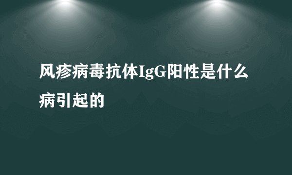 风疹病毒抗体IgG阳性是什么病引起的