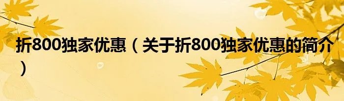 折800独家优惠(关于折800独家优惠的简介)