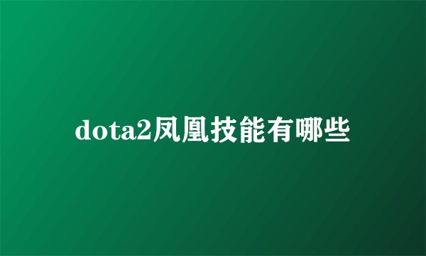 dota2凤凰技能有哪些