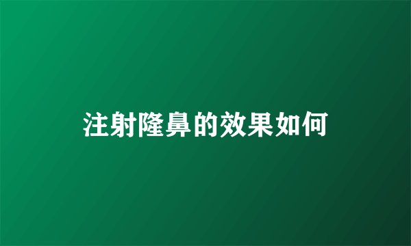 注射隆鼻的效果如何