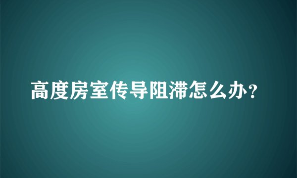 高度房室传导阻滞怎么办？