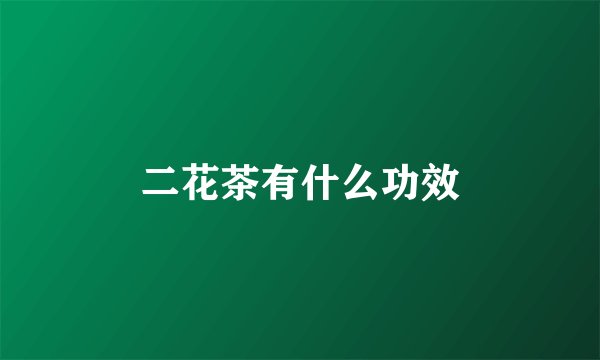 二花茶有什么功效