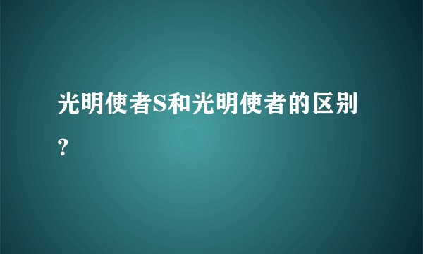 光明使者S和光明使者的区别？