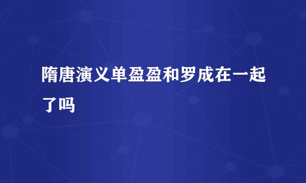 隋唐演义单盈盈和罗成在一起了吗