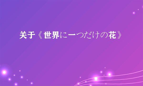 关于《世界に一つだけの花》