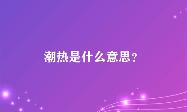 潮热是什么意思？