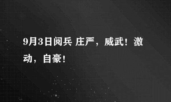 9月3日阅兵 庄严，威武！激动，自豪！