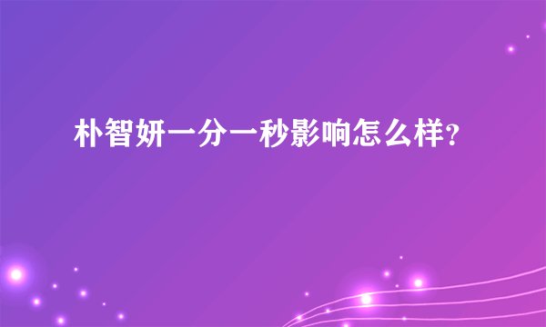 朴智妍一分一秒影响怎么样？