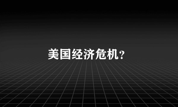 美国经济危机？