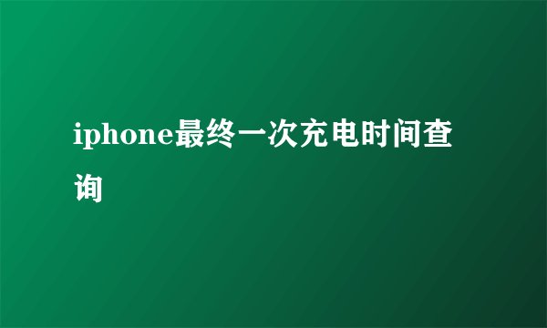 iphone最终一次充电时间查询