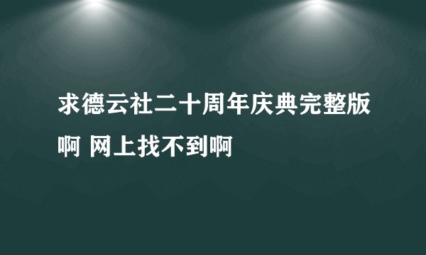 求德云社二十周年庆典完整版啊 网上找不到啊