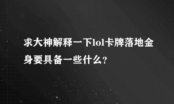 求大神解释一下lol卡牌落地金身要具备一些什么？