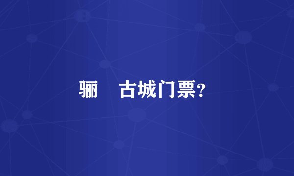 骊靬古城门票？