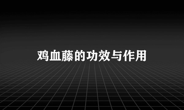 鸡血藤的功效与作用